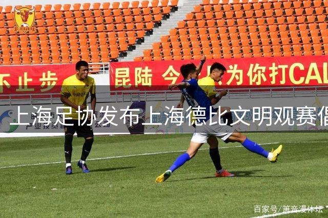 上海足协发布上海德比文明观赛倡议书，呼吁球迷文明表达情绪